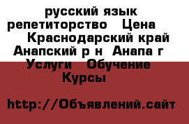 русский язык репетиторство › Цена ­ 350 - Краснодарский край, Анапский р-н, Анапа г. Услуги » Обучение. Курсы   